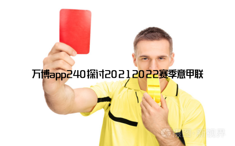 万博app240探讨20212022赛季意甲联赛冠军归属